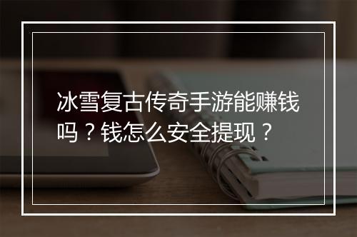 冰雪复古传奇手游能赚钱吗？钱怎么安全提现？