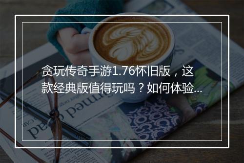 贪玩传奇手游1.76怀旧版，这款经典版值得玩吗？如何体验？