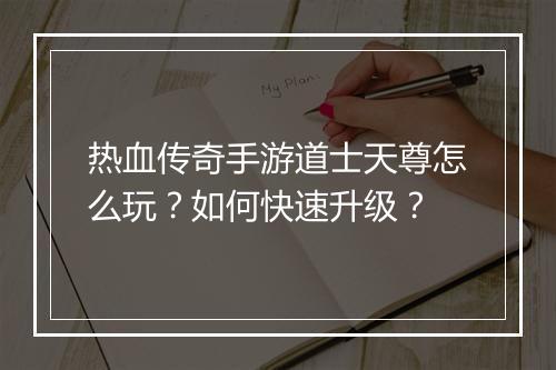 热血传奇手游道士天尊怎么玩？如何快速升级？