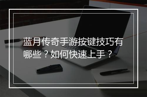 蓝月传奇手游按键技巧有哪些？如何快速上手？
