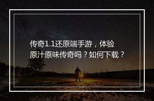 传奇1.1还原端手游，体验原汁原味传奇吗？如何下载？