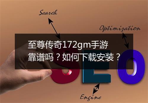 至尊传奇172gm手游靠谱吗？如何下载安装？