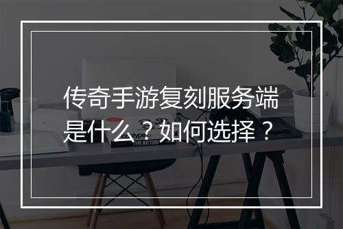 传奇手游复刻服务端是什么？如何选择？