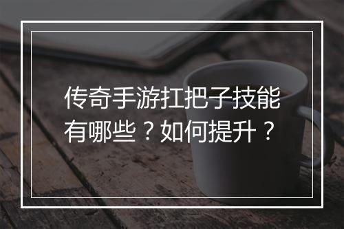 传奇手游扛把子技能有哪些？如何提升？