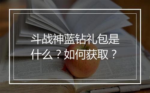 斗战神蓝钻礼包是什么？如何获取？