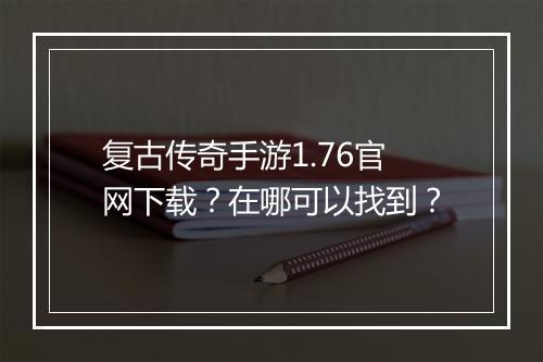 复古传奇手游1.76官网下载？在哪可以找到？