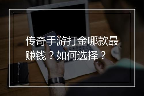 传奇手游打金哪款最赚钱？如何选择？