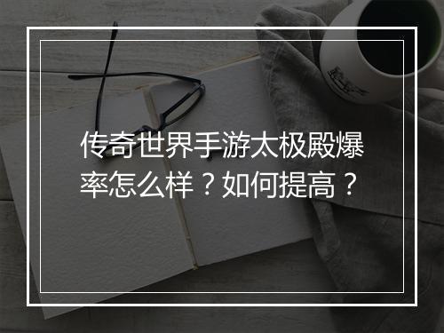 传奇世界手游太极殿爆率怎么样？如何提高？