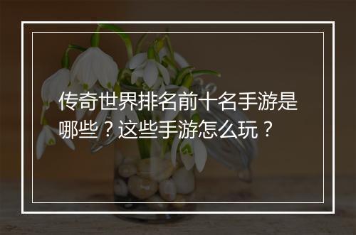 传奇世界排名前十名手游是哪些？这些手游怎么玩？