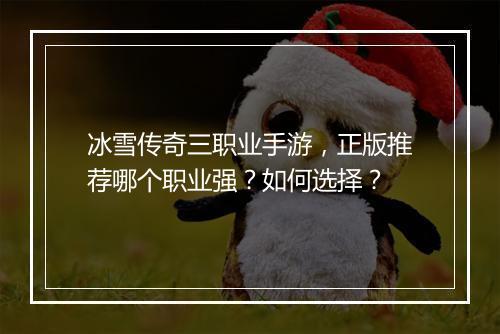 冰雪传奇三职业手游，正版推荐哪个职业强？如何选择？