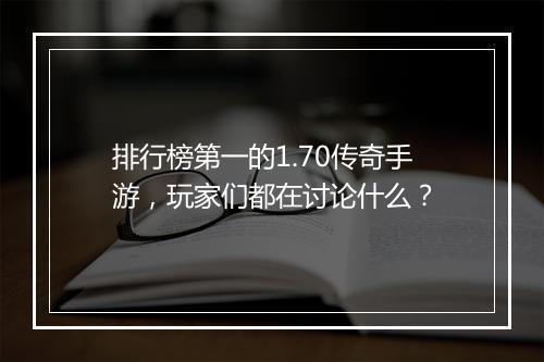 排行榜第一的1.70传奇手游，玩家们都在讨论什么？