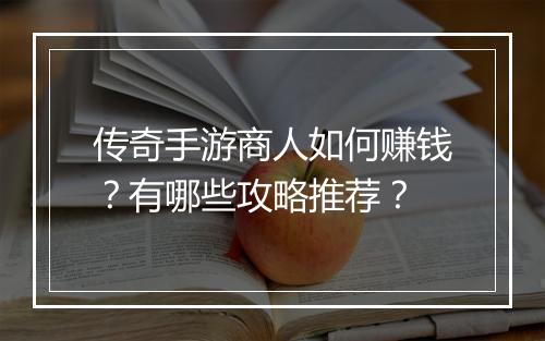 传奇手游商人如何赚钱？有哪些攻略推荐？