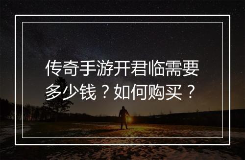 传奇手游开君临需要多少钱？如何购买？