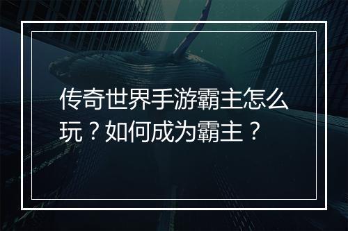 传奇世界手游霸主怎么玩？如何成为霸主？