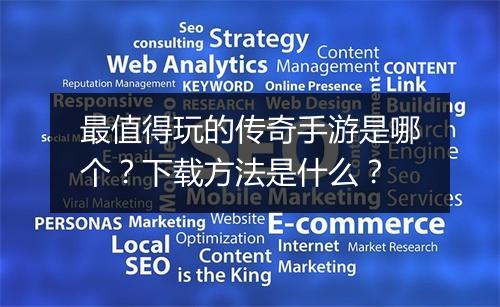 最值得玩的传奇手游是哪个？下载方法是什么？