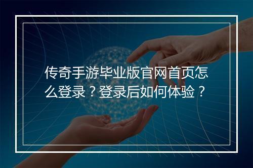 传奇手游毕业版官网首页怎么登录？登录后如何体验？