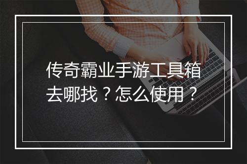 传奇霸业手游工具箱去哪找？怎么使用？