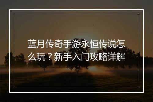 蓝月传奇手游永恒传说怎么玩？新手入门攻略详解