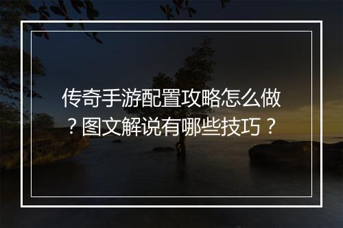 传奇手游配置攻略怎么做？图文解说有哪些技巧？