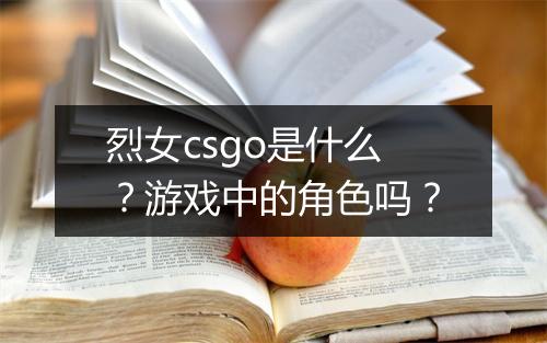 烈女csgo是什么？游戏中的角色吗？