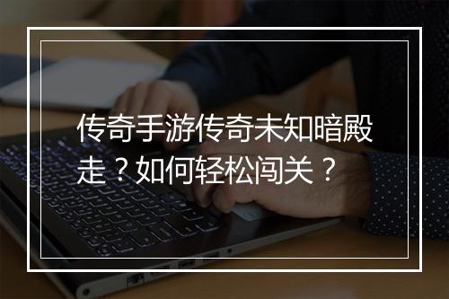 传奇手游传奇未知暗殿走？如何轻松闯关？