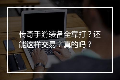传奇手游装备全靠打？还能这样交易？真的吗？