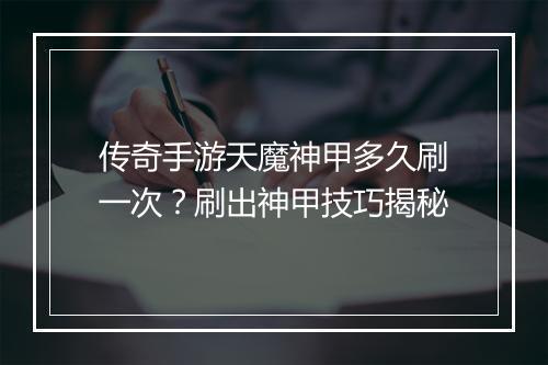 传奇手游天魔神甲多久刷一次？刷出神甲技巧揭秘