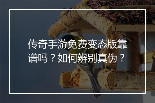传奇手游免费变态版靠谱吗？如何辨别真伪？