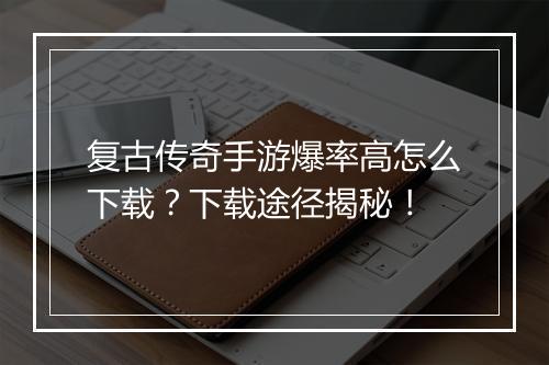复古传奇手游爆率高怎么下载？下载途径揭秘！