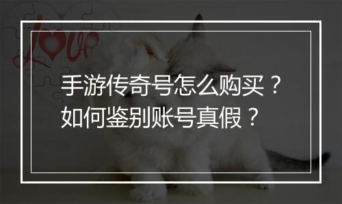 手游传奇号怎么购买？如何鉴别账号真假？