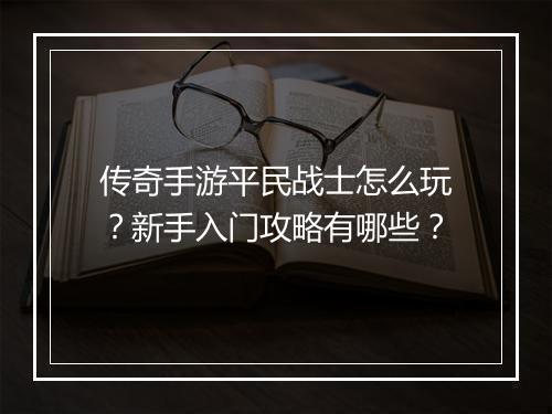 传奇手游平民战士怎么玩？新手入门攻略有哪些？