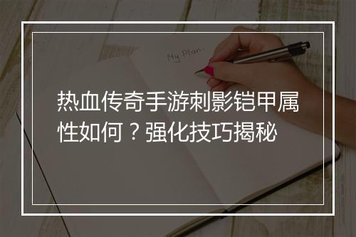 热血传奇手游刺影铠甲属性如何？强化技巧揭秘