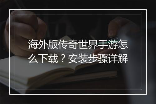 海外版传奇世界手游怎么下载？安装步骤详解