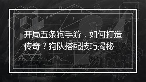 开局五条狗手游，如何打造传奇？狗队搭配技巧揭秘