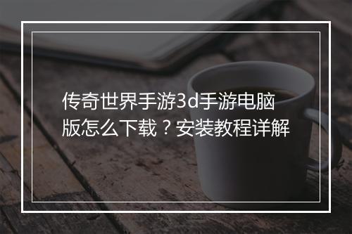 传奇世界手游3d手游电脑版怎么下载？安装教程详解