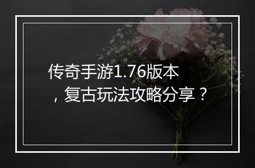 传奇手游1.76版本，复古玩法攻略分享？