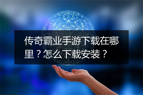 传奇霸业手游下载在哪里？怎么下载安装？