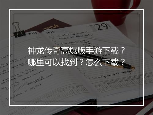 神龙传奇高爆版手游下载？哪里可以找到？怎么下载？