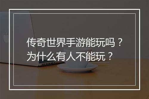 传奇世界手游能玩吗？为什么有人不能玩？