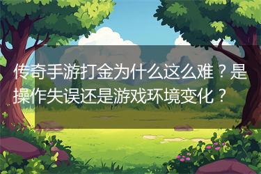 传奇手游打金为什么这么难？是操作失误还是游戏环境变化？