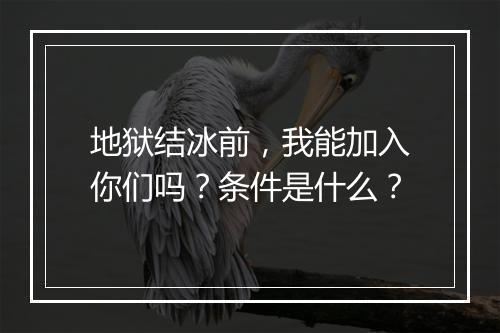 地狱结冰前，我能加入你们吗？条件是什么？