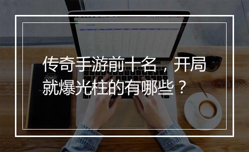 传奇手游前十名，开局就爆光柱的有哪些？