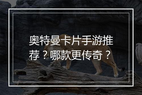 奥特曼卡片手游推荐？哪款更传奇？