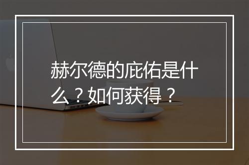 赫尔德的庇佑是什么？如何获得？