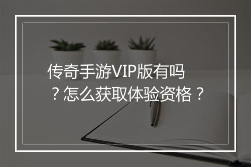 传奇手游VIP版有吗？怎么获取体验资格？