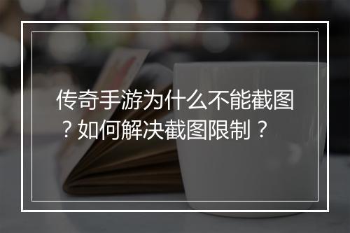传奇手游为什么不能截图？如何解决截图限制？