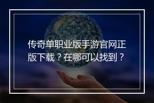 传奇单职业版手游官网正版下载？在哪可以找到？