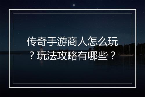 传奇手游商人怎么玩？玩法攻略有哪些？
