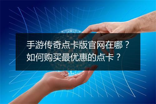 手游传奇点卡版官网在哪？如何购买最优惠的点卡？