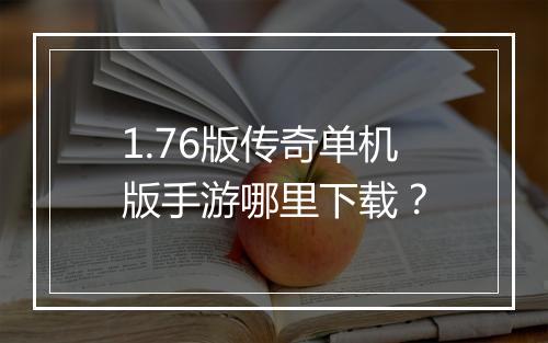 1.76版传奇单机版手游哪里下载？